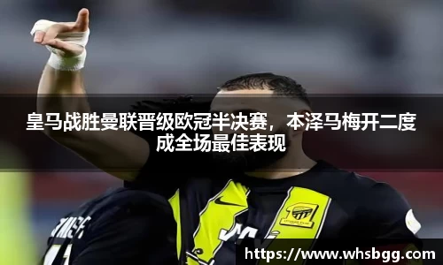 皇马战胜曼联晋级欧冠半决赛，本泽马梅开二度成全场最佳表现