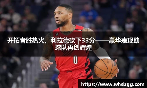 开拓者胜热火，利拉德砍下33分——豪华表现助球队再创辉煌